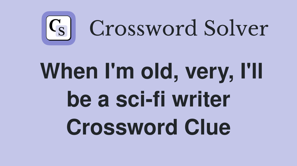 When I'm old, very, I'll be a sci-fi writer Crossword Clue