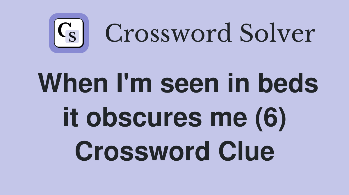 When I'm seen in beds it obscures me (6) Crossword Clue