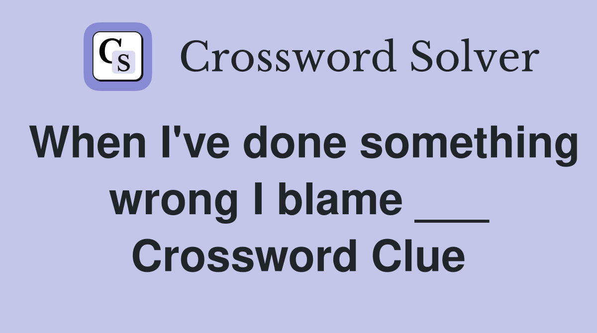 When I've done something wrong I blame ___ Crossword Clue