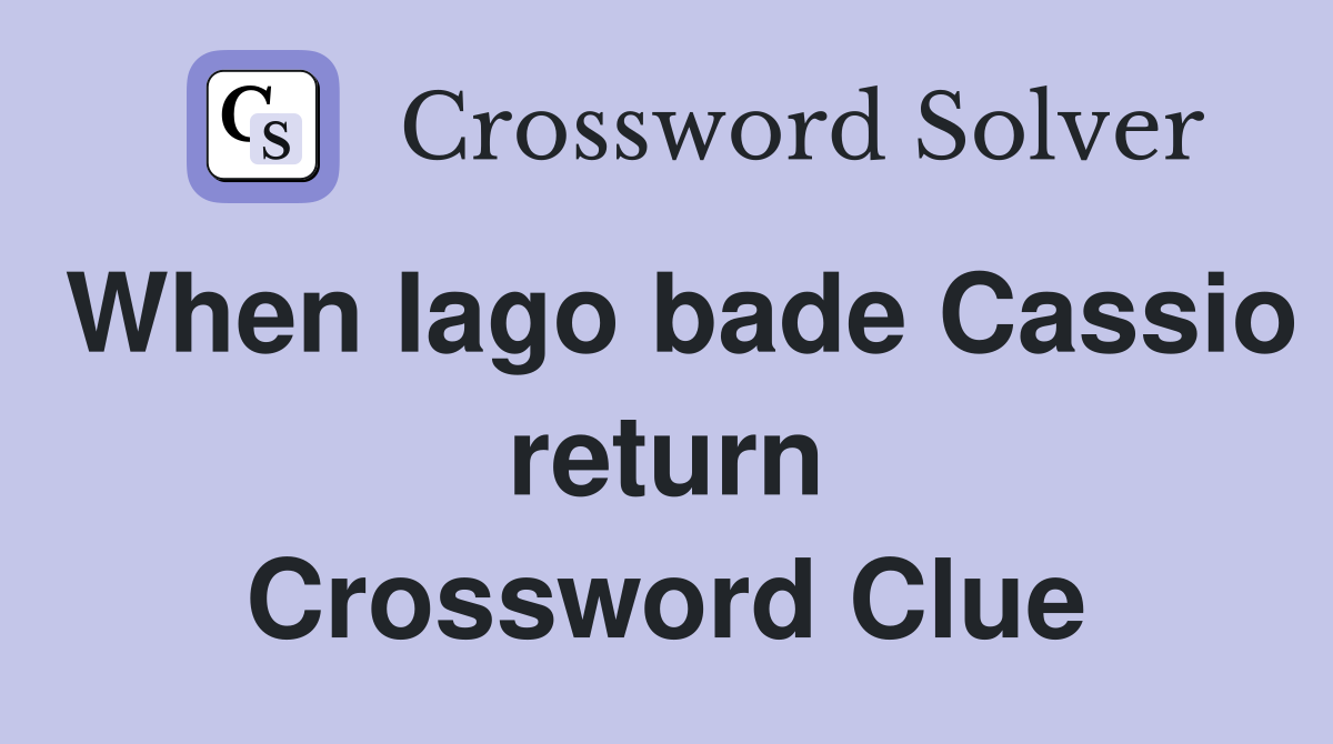 When Iago bade Cassio return Crossword Clue