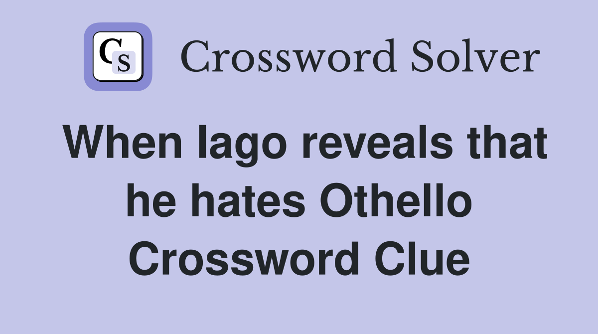 When Iago reveals that he hates Othello Crossword Clue