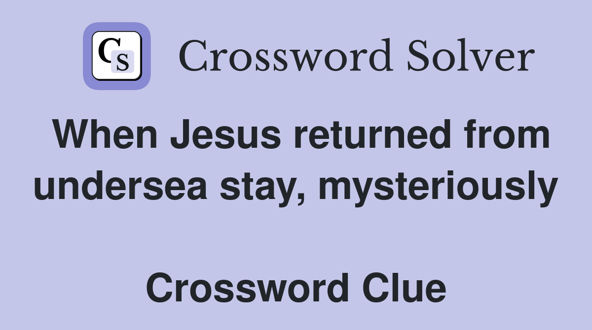 When Jesus returned from undersea stay, mysteriously  Crossword Clue