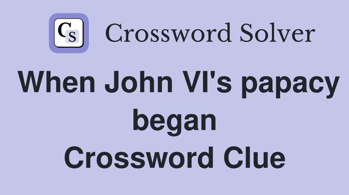 When John VI's papacy began Crossword Clue