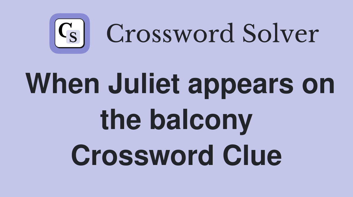 When Juliet appears on the balcony Crossword Clue