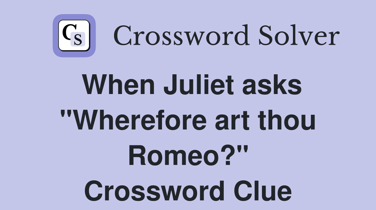 When Juliet asks "Wherefore art thou Romeo?" Crossword Clue
