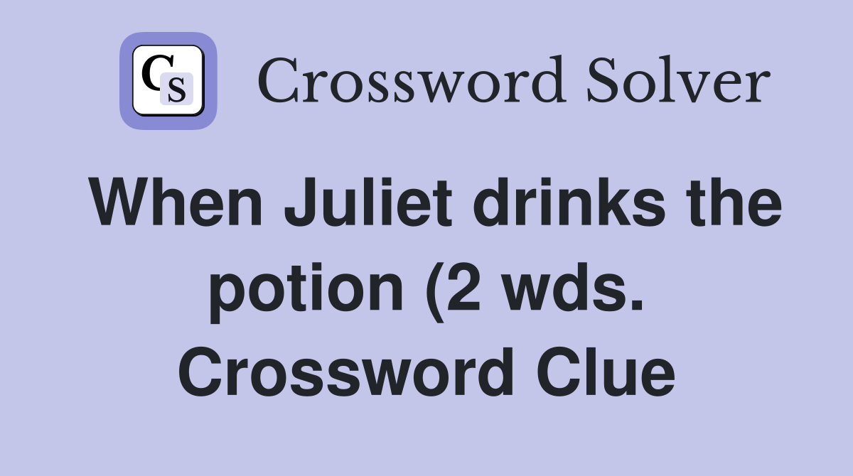 When Juliet drinks the potion (2 wds ) Crossword Clue Answers When Juliet drinks the potion (2 wds ) Crossword Clue Answers