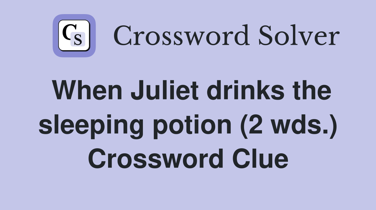 When Juliet drinks the sleeping potion (2 wds.) Crossword Clue