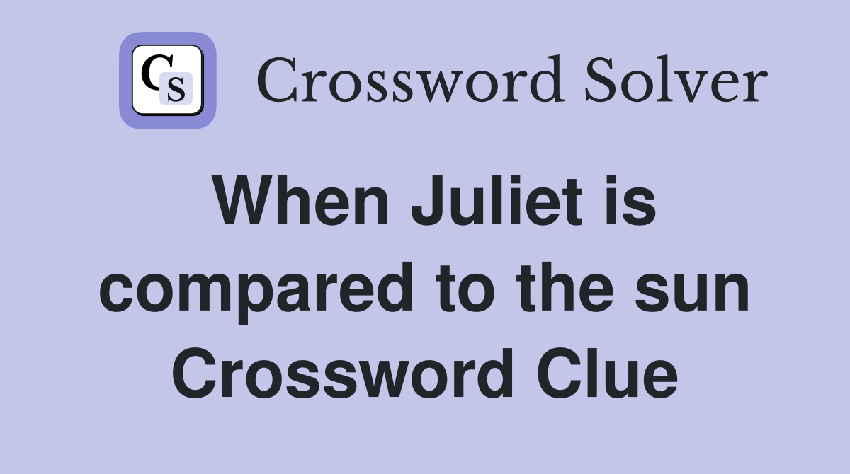 When Juliet is compared to the sun Crossword Clue