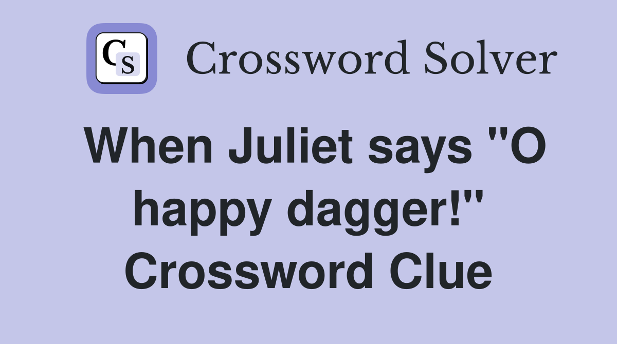 When Juliet says "O happy dagger!" Crossword Clue