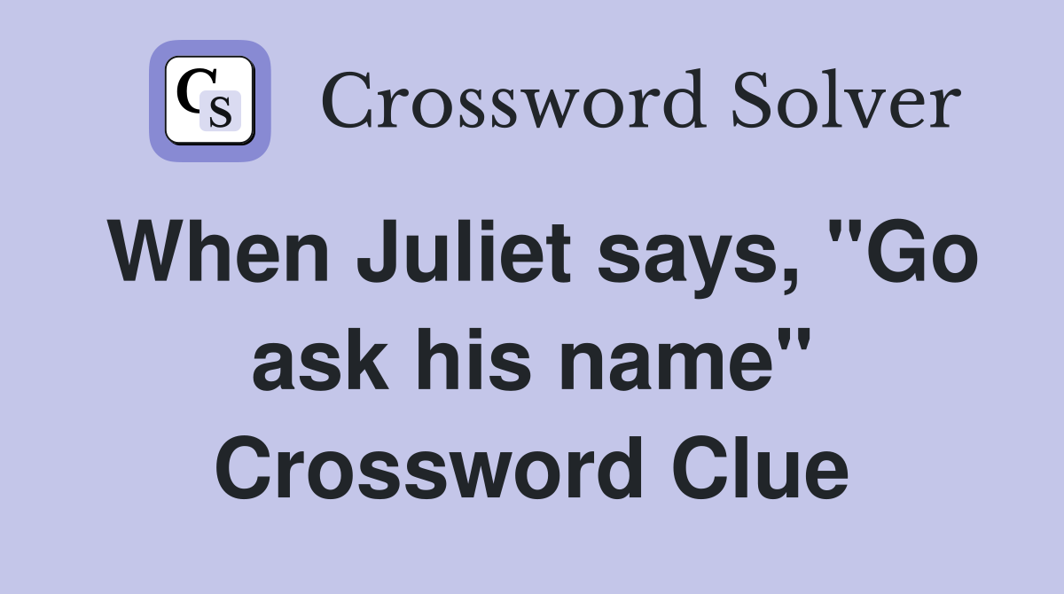 When Juliet says, "Go ask his name" Crossword Clue