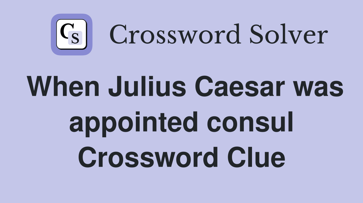 When Julius Caesar was appointed consul Crossword Clue
