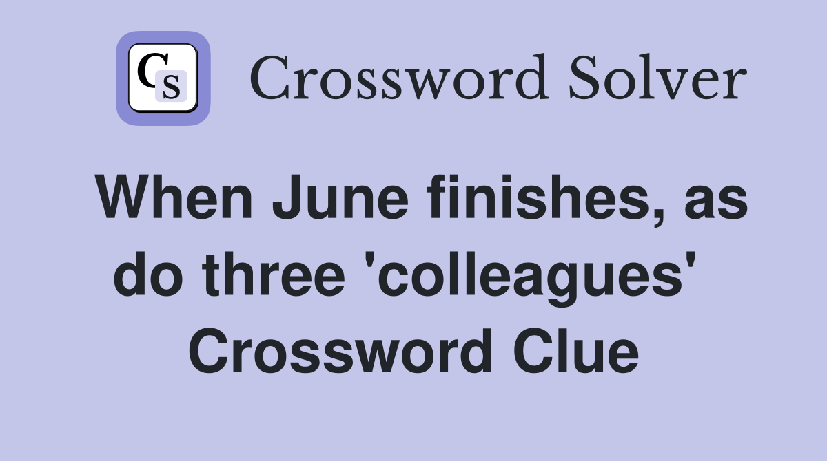 When June finishes, as do three 'colleagues'  Crossword Clue