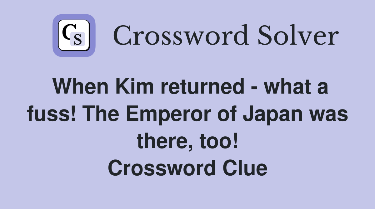 When Kim returned - what a fuss! The Emperor of Japan was there, too! Crossword Clue