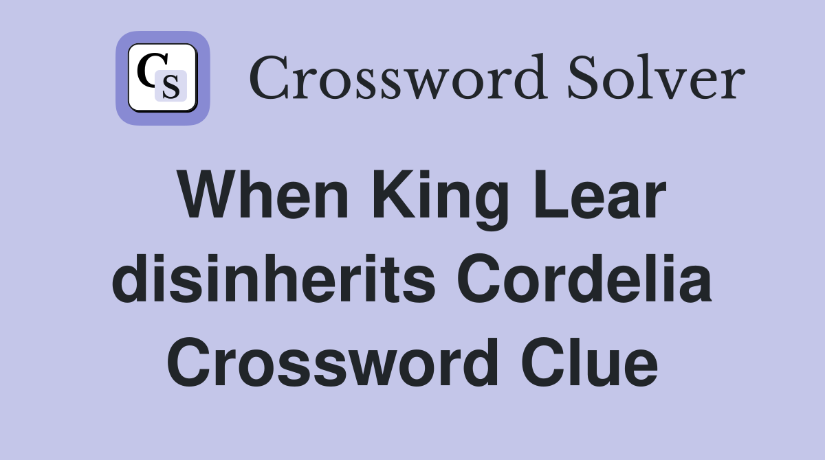 When King Lear disinherits Cordelia Crossword Clue