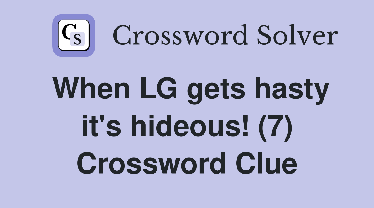 When LG gets hasty it's hideous! (7) Crossword Clue