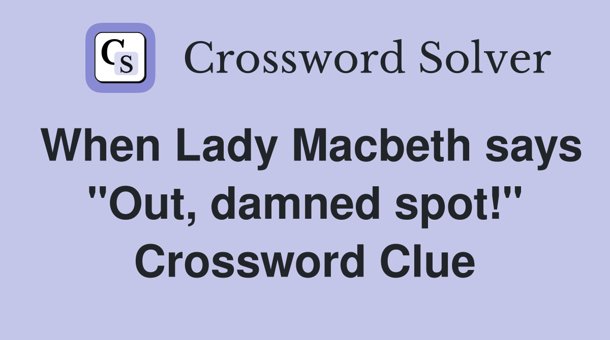 When Lady Macbeth says "Out, damned spot!" Crossword Clue