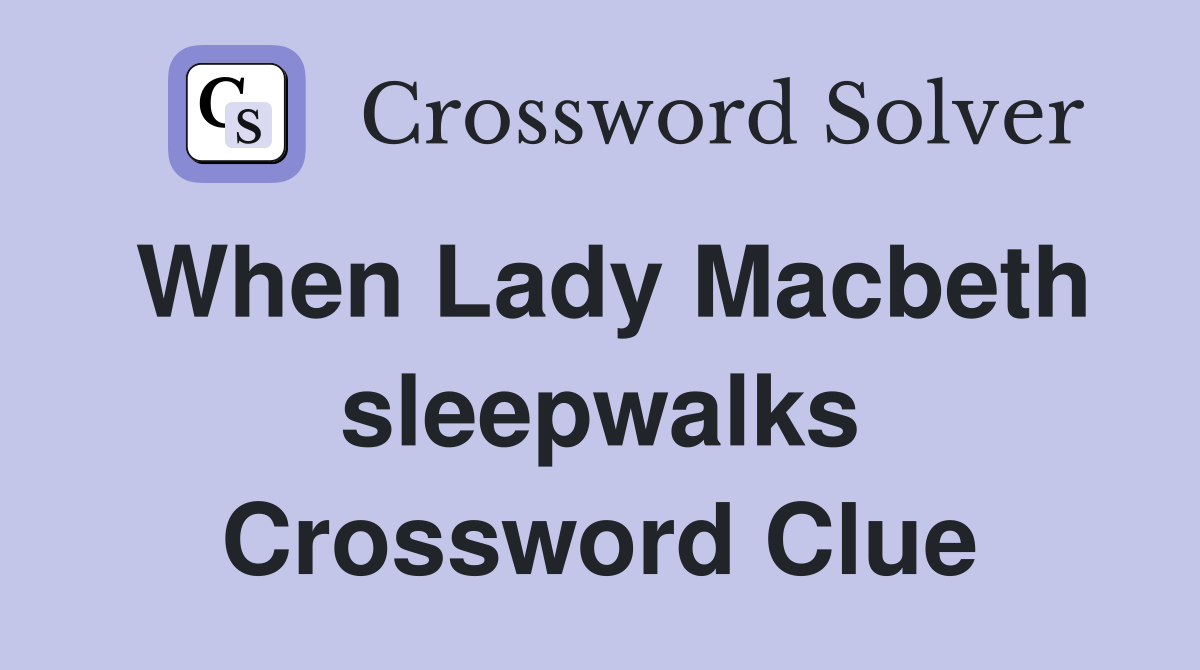 When Lady Macbeth sleepwalks Crossword Clue