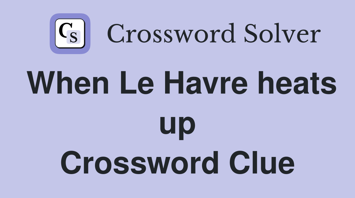 When Le Havre heats up Crossword Clue