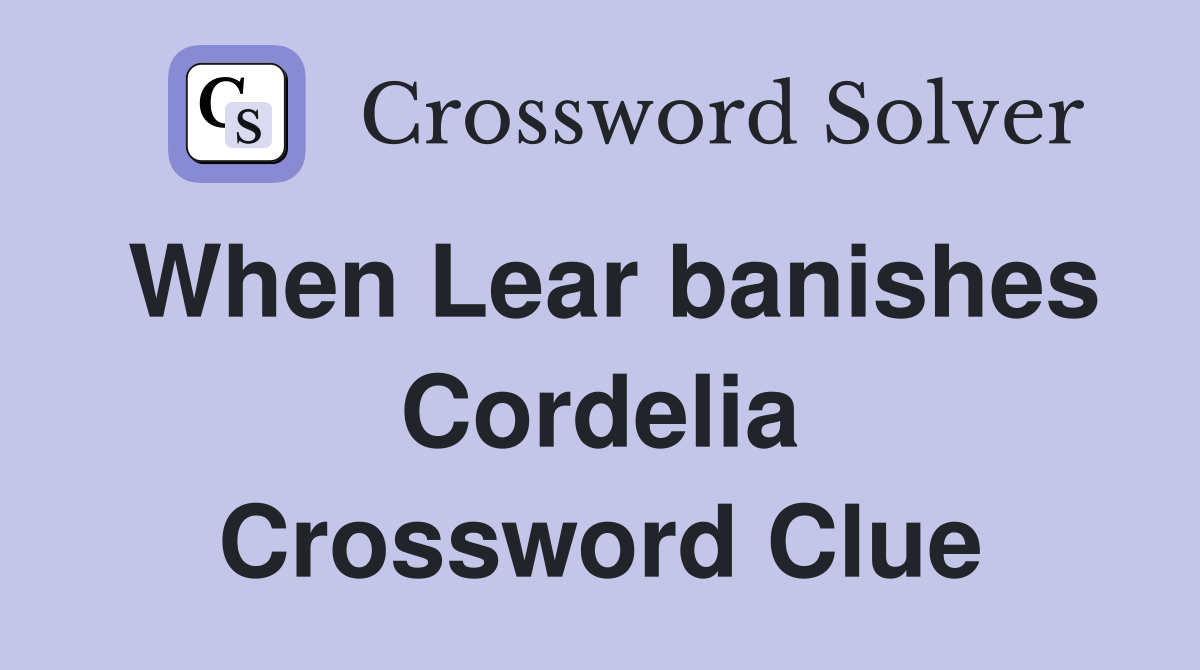 When Lear banishes Cordelia Crossword Clue