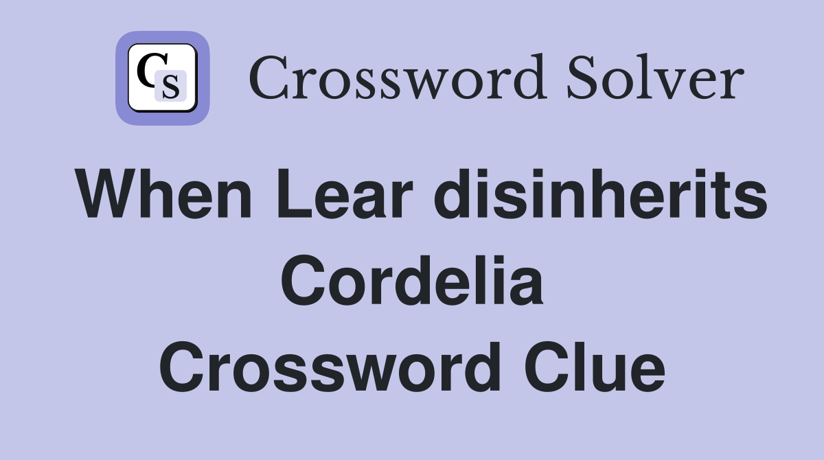 When Lear disinherits Cordelia Crossword Clue