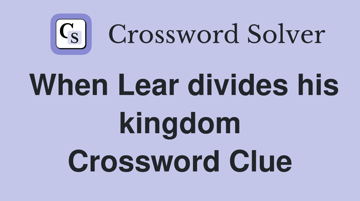 When Lear divides his kingdom Crossword Clue