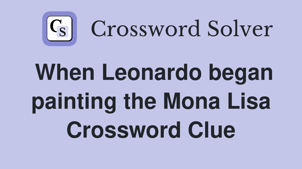 When Leonardo began painting the Mona Lisa Crossword Clue