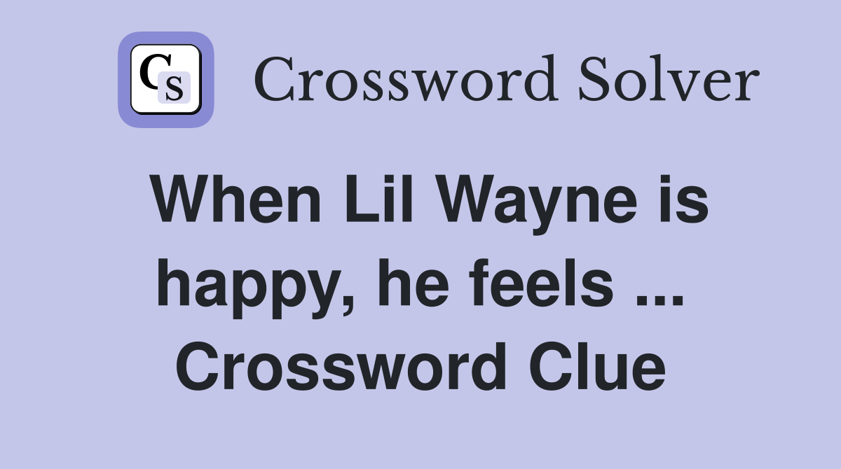 When Lil Wayne is happy, he feels ... Crossword Clue