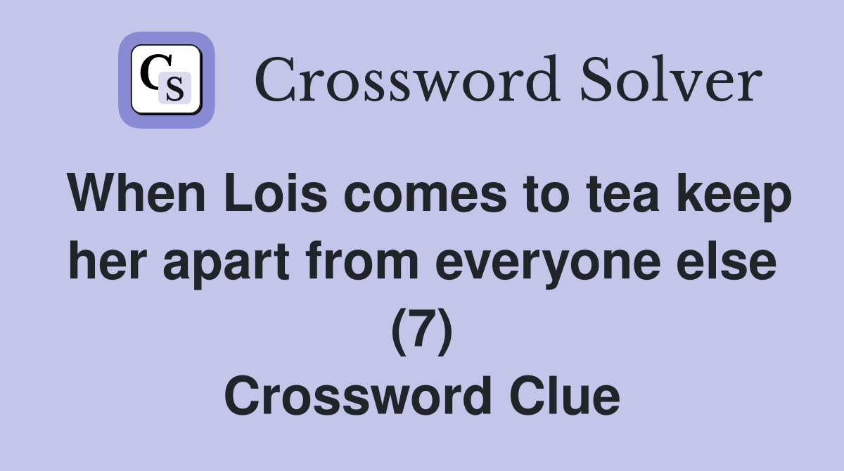 When Lois comes to tea keep her apart from everyone else (7) Crossword Clue