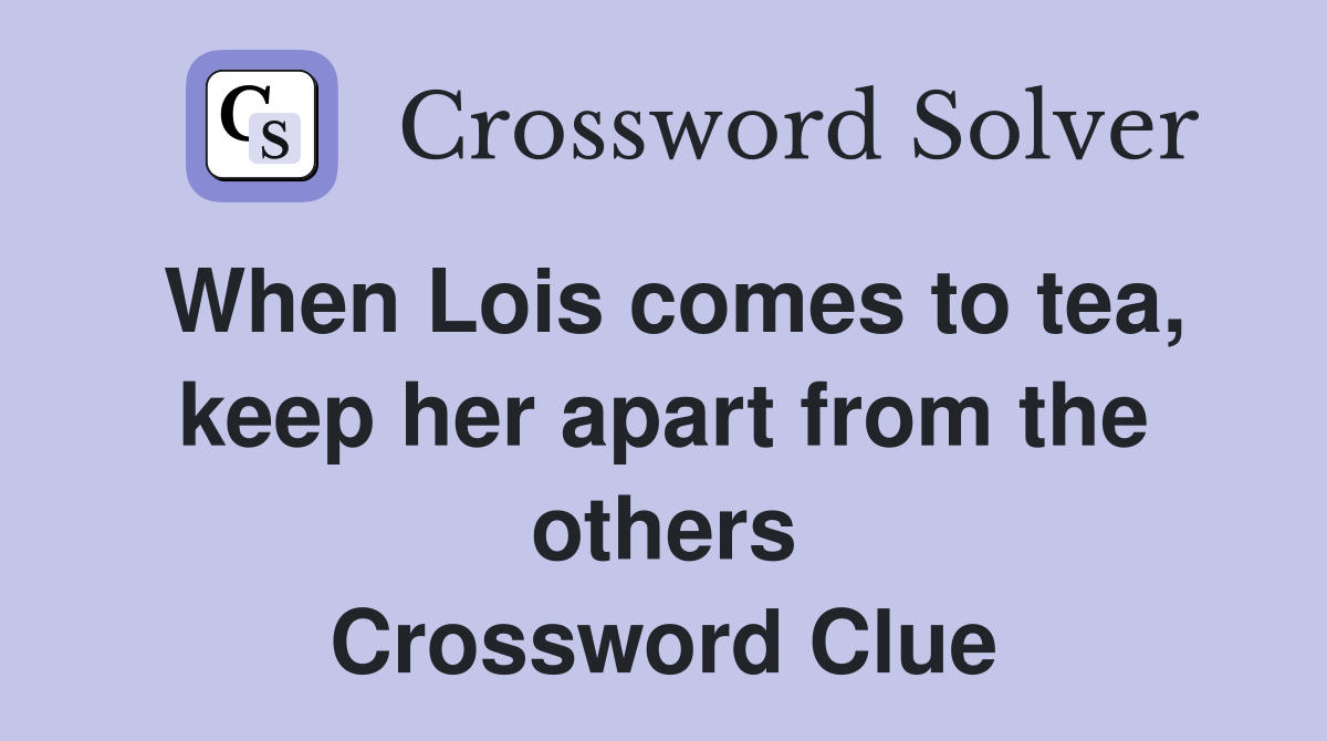 When Lois comes to tea, keep her apart from the others Crossword Clue