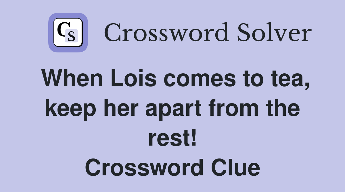 When Lois comes to tea, keep her apart from the rest! Crossword Clue