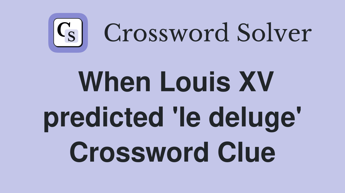 When Louis XV predicted 'le deluge' Crossword Clue