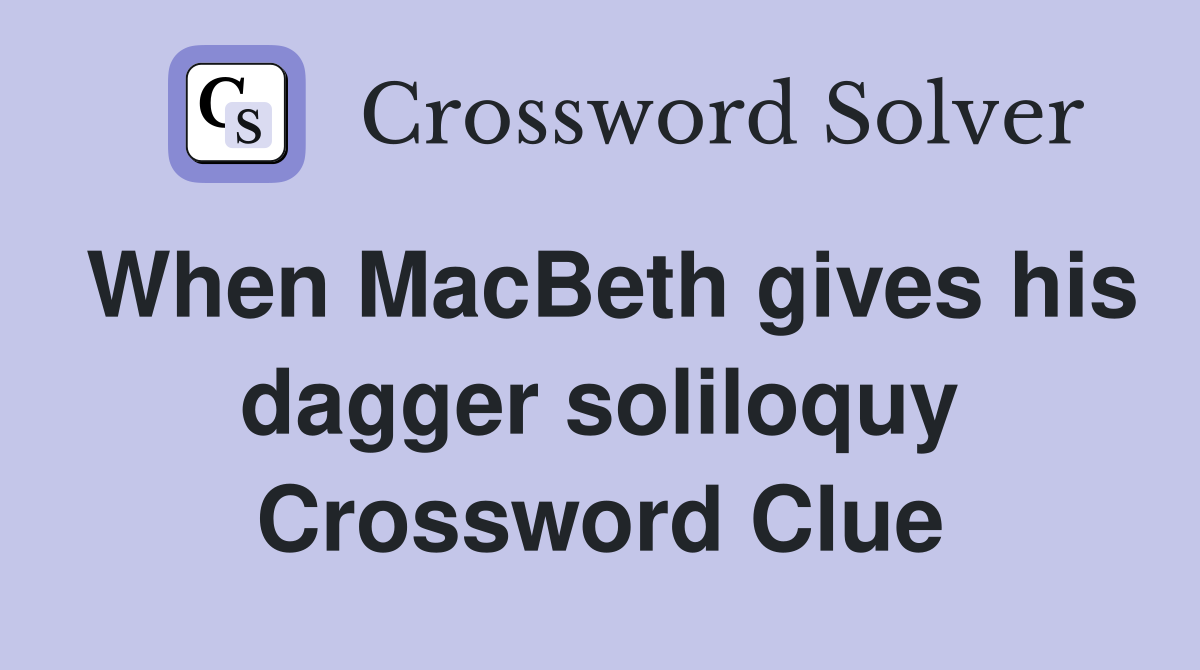 When MacBeth gives his dagger soliloquy Crossword Clue