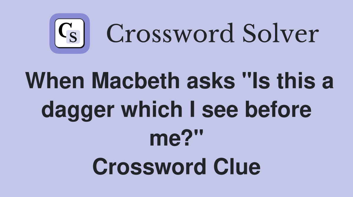 When Macbeth asks "Is this a dagger which I see before me?" Crossword Clue