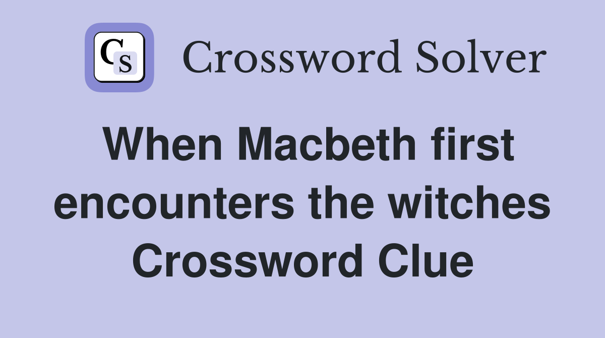 When Macbeth first encounters the witches Crossword Clue