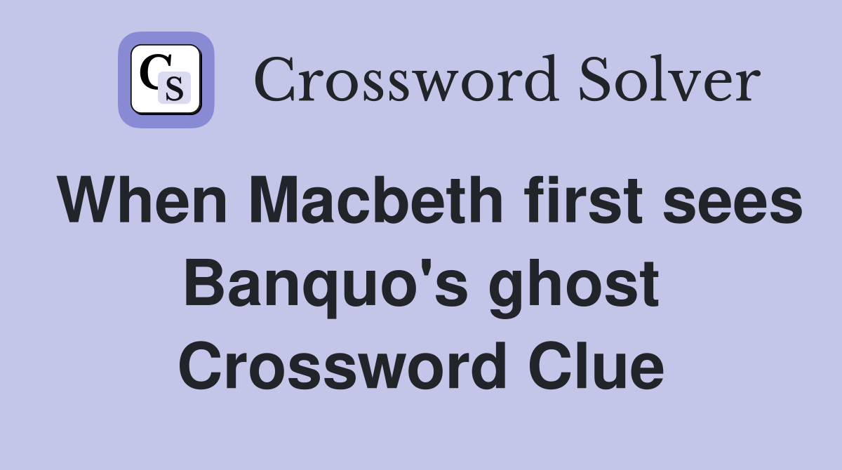 When Macbeth first sees Banquo's ghost Crossword Clue