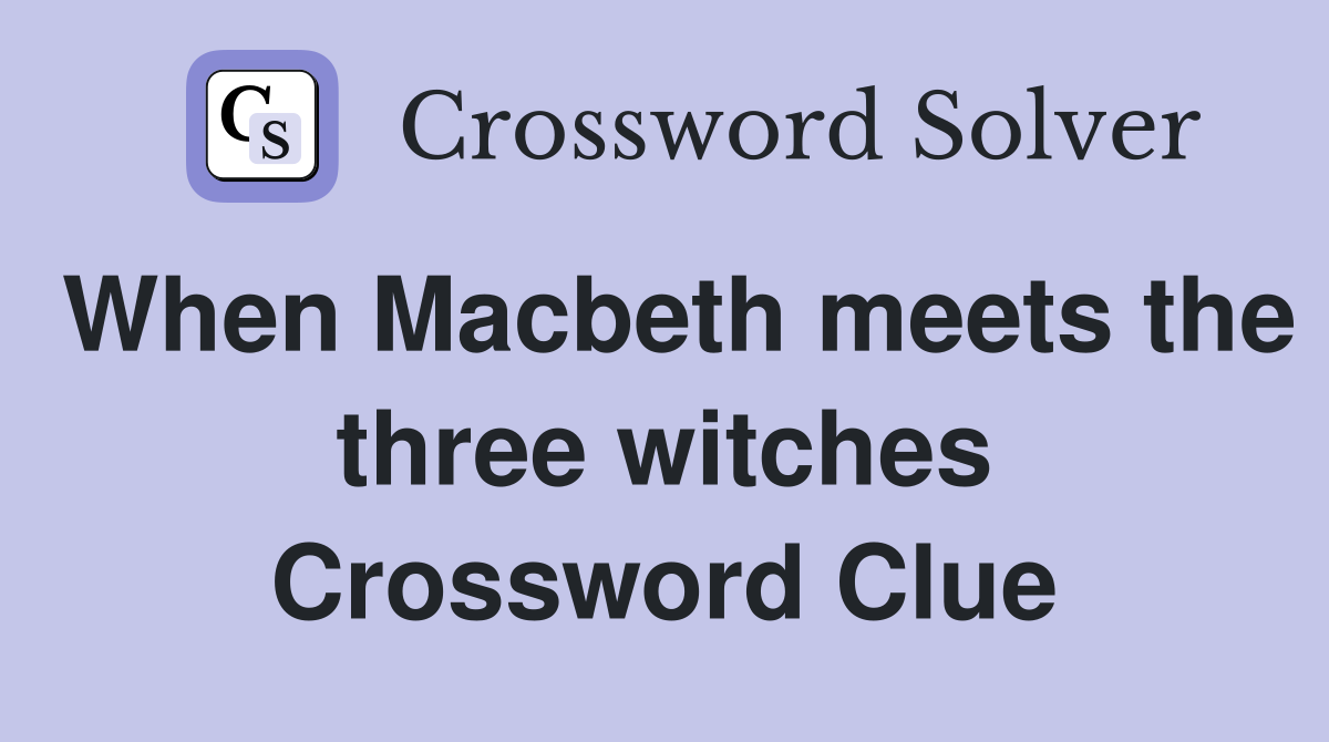 When Macbeth meets the three witches Crossword Clue