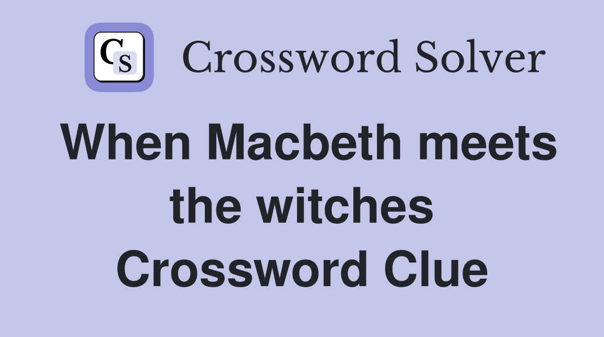 When Macbeth meets the witches Crossword Clue