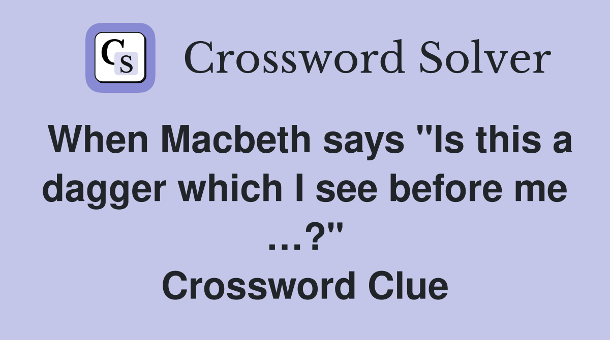 When Macbeth says "Is this a dagger which I see before me …?" Crossword Clue