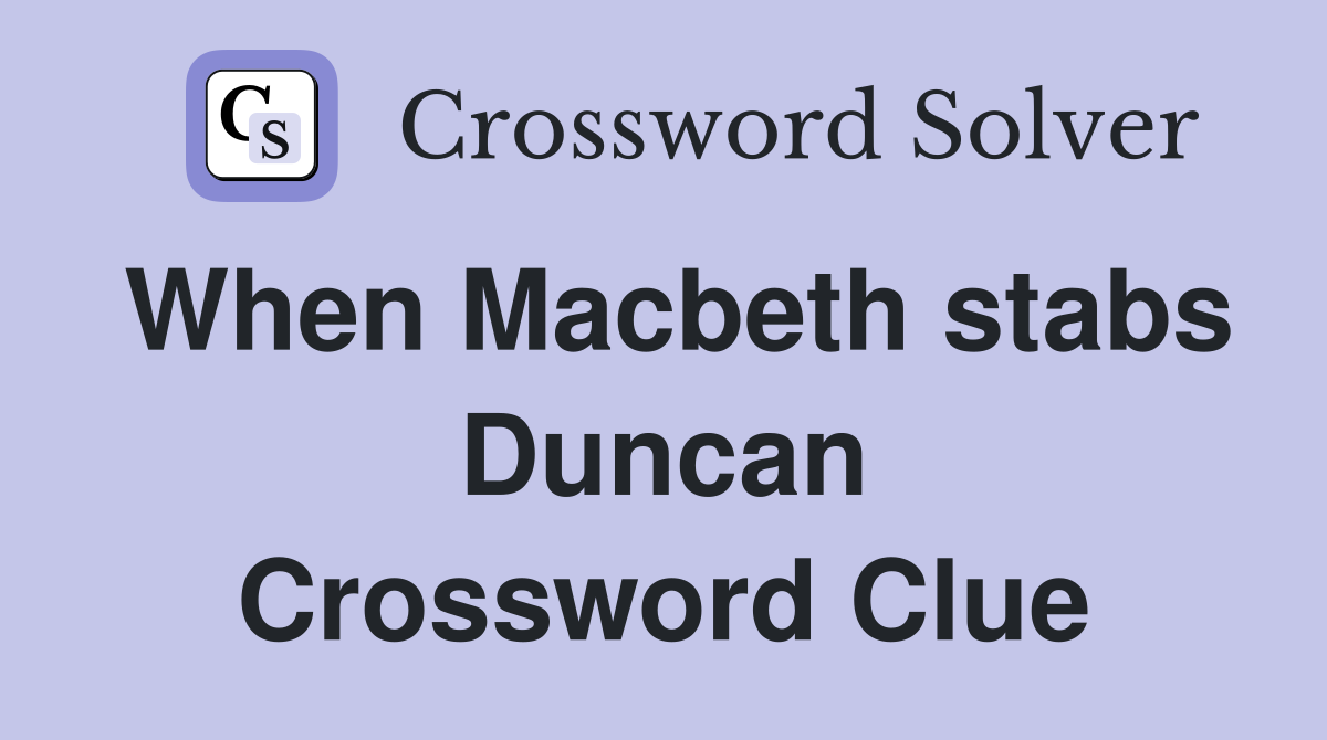 When Macbeth stabs Duncan Crossword Clue