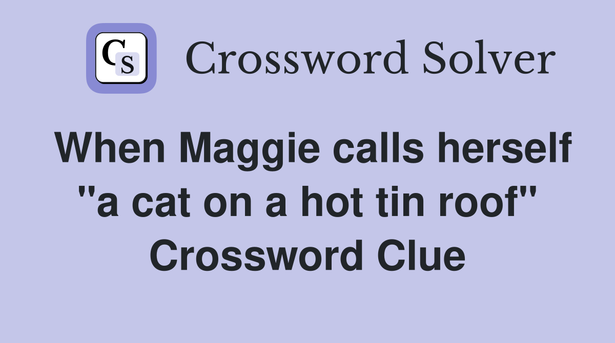 When Maggie calls herself "a cat on a hot tin roof" Crossword Clue