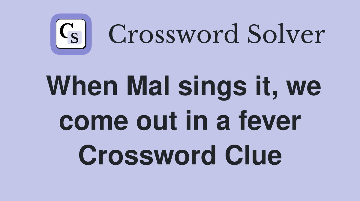 When Mal sings it, we come out in a fever Crossword Clue