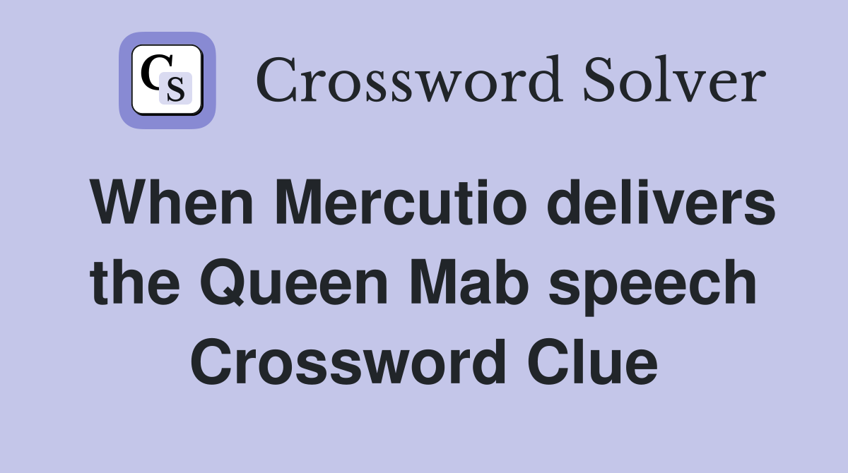 When Mercutio delivers the Queen Mab speech Crossword Clue