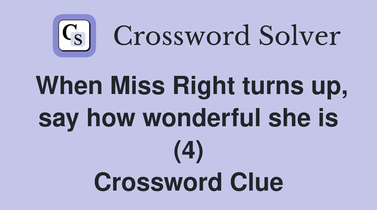 When Miss Right turns up, say how wonderful she is (4) Crossword Clue