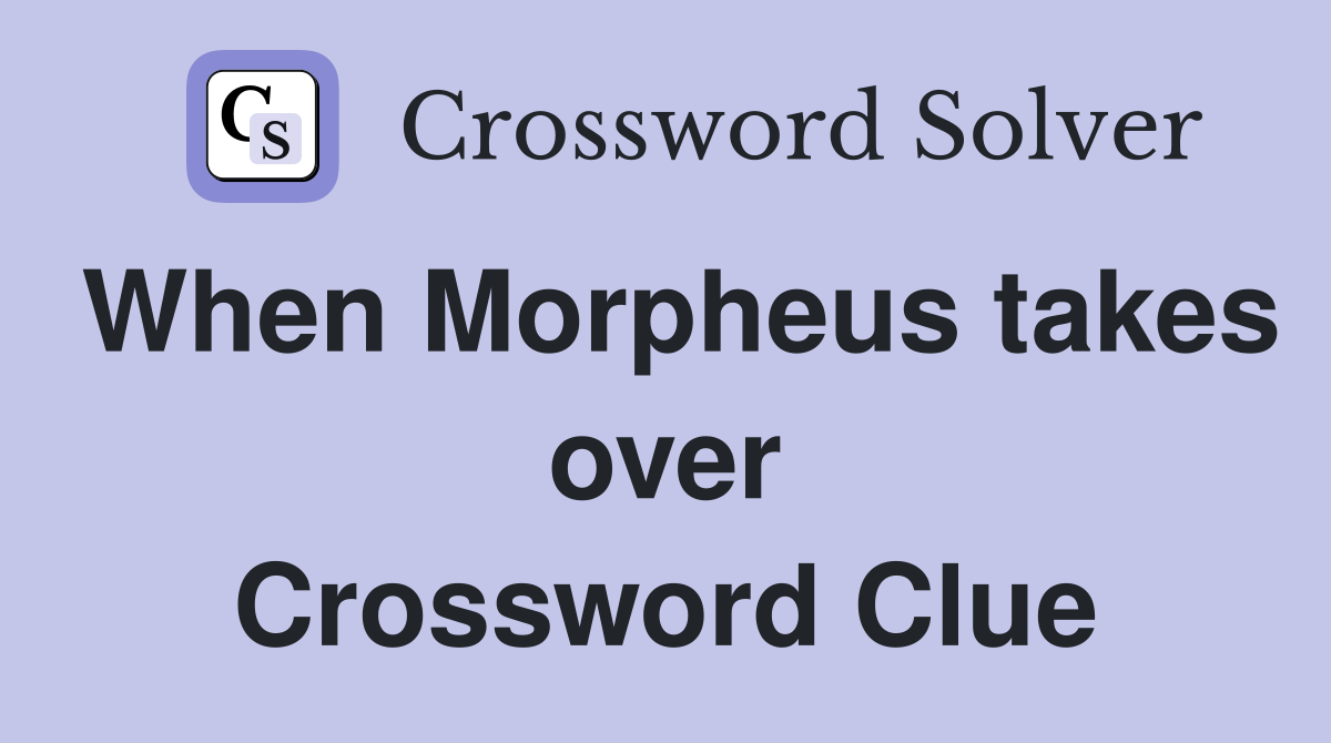 When Morpheus takes over Crossword Clue