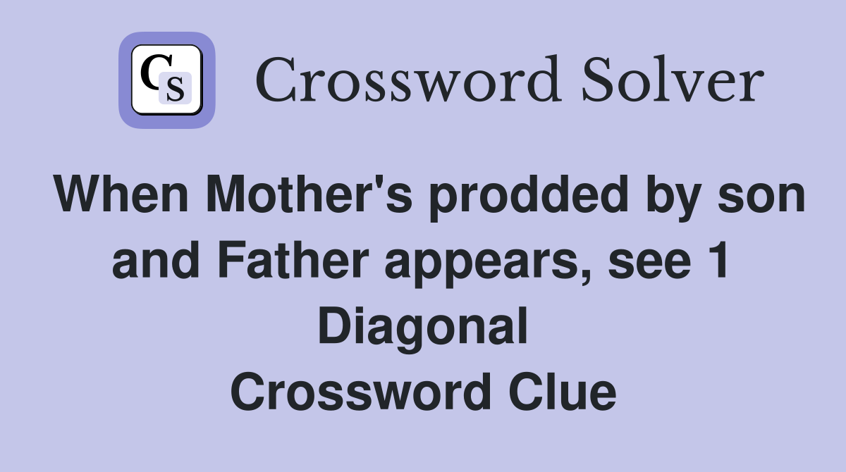 When Mother's prodded by son and Father appears, see 1 Diagonal Crossword Clue