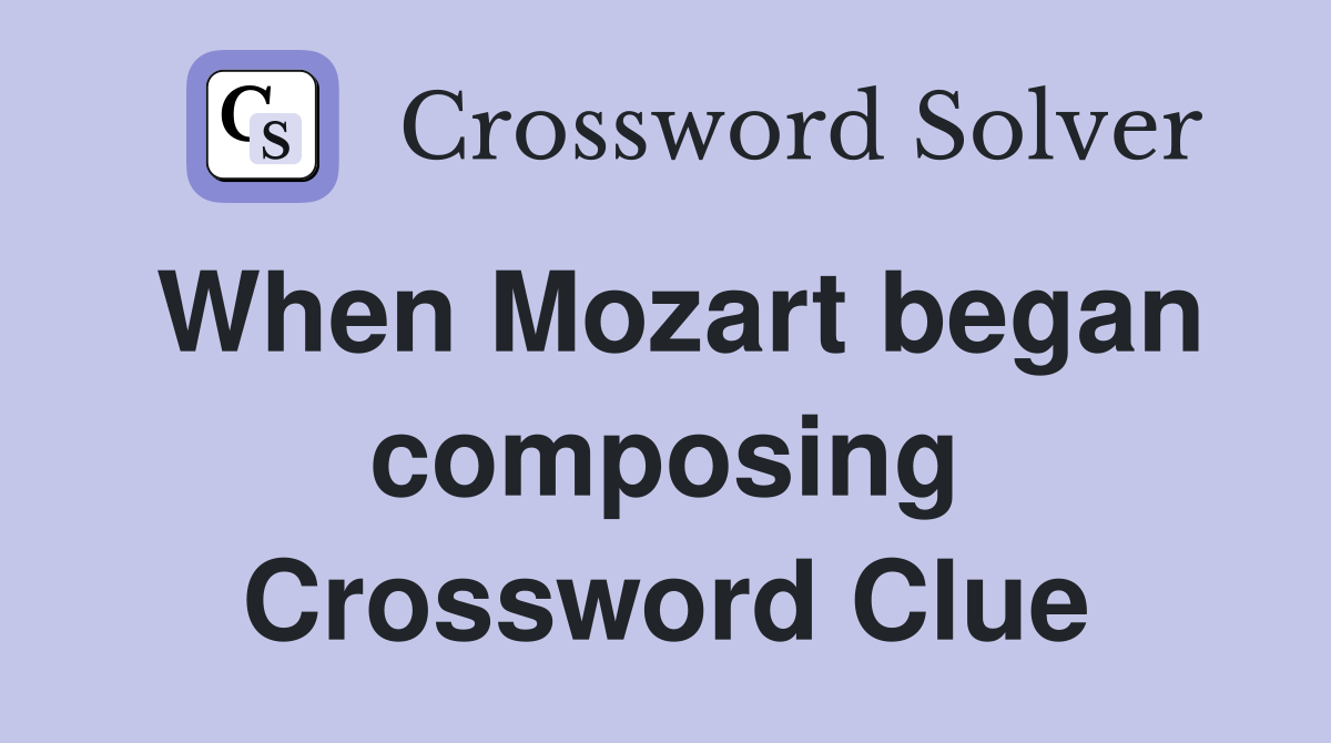 When Mozart began composing Crossword Clue