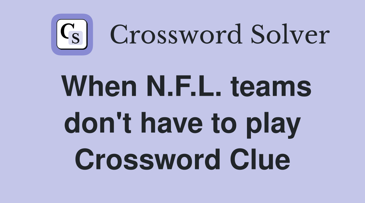 When N.F.L. teams don't have to play Crossword Clue