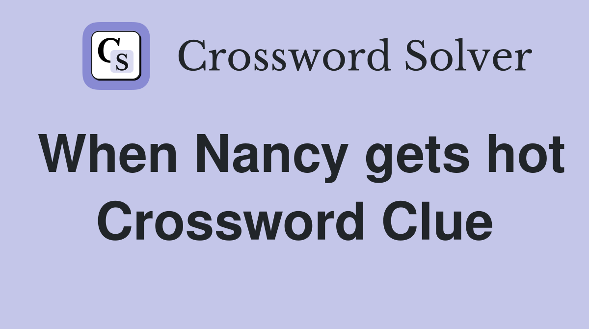 When Nancy gets hot Crossword Clue