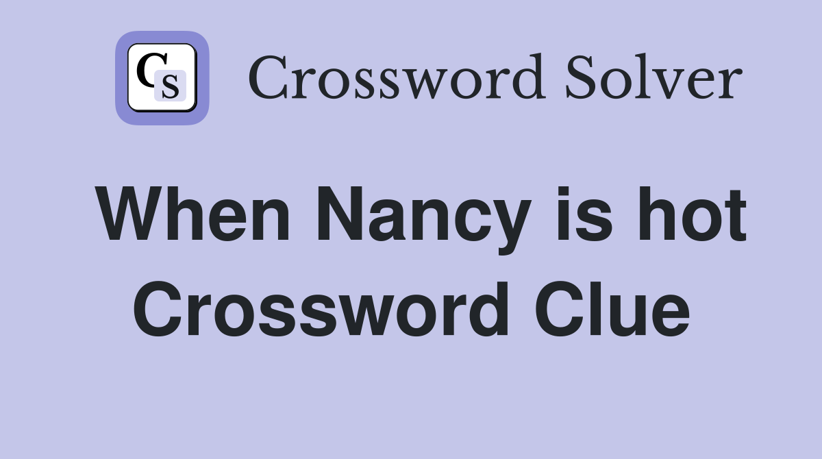 When Nancy is hot Crossword Clue