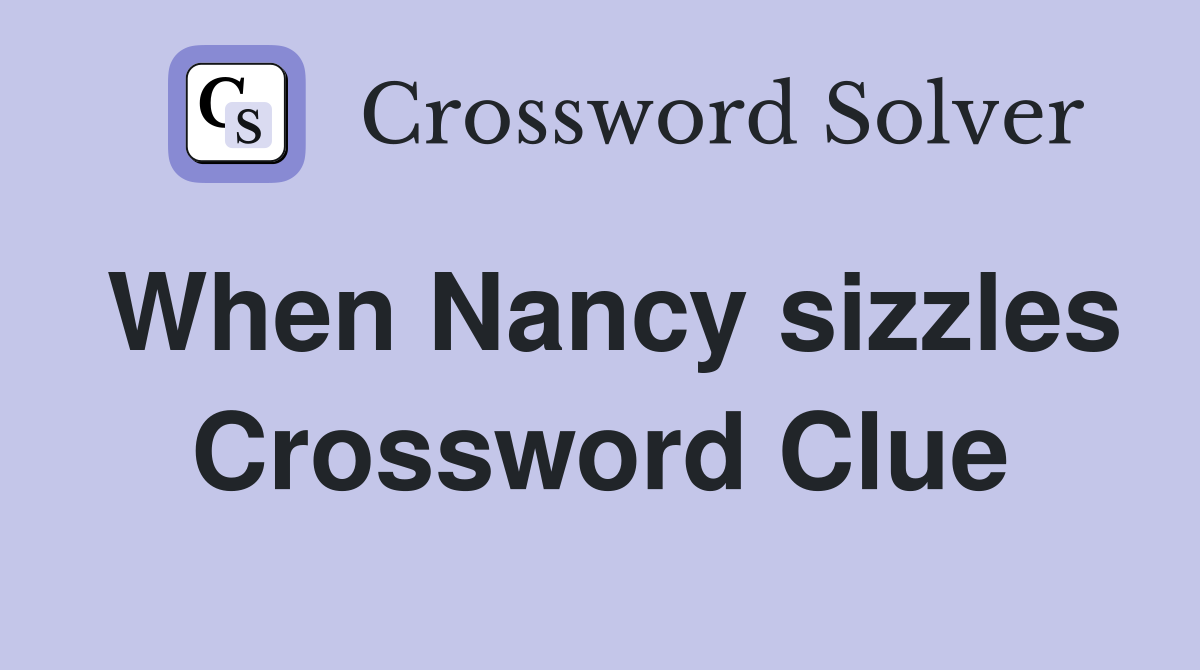 When Nancy sizzles Crossword Clue